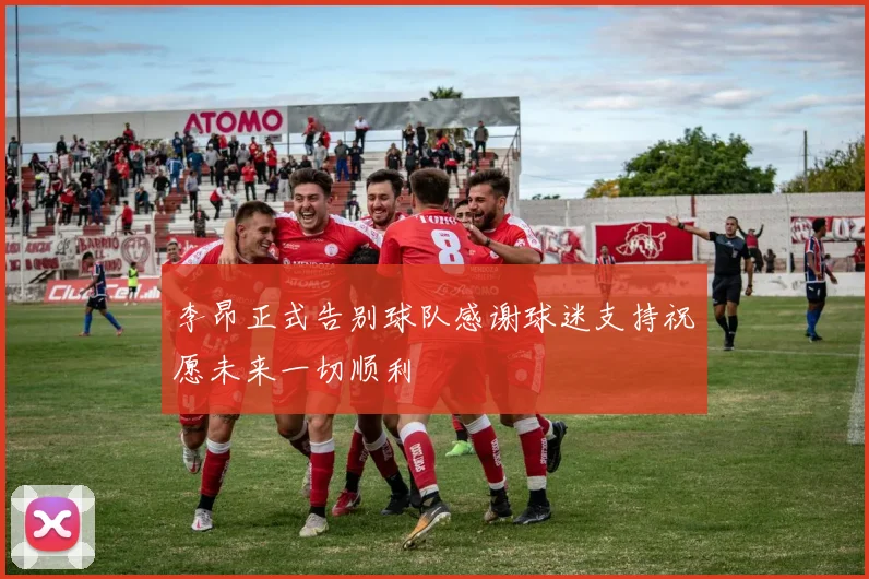 李昂正式告别球队感谢球迷支持祝愿未来一切顺利