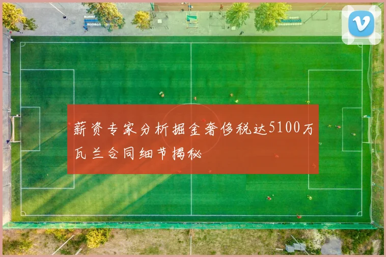薪资专家分析掘金奢侈税达5100万瓦兰合同细节揭秘