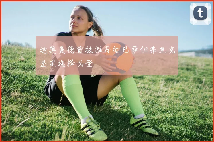 迪奥曼德曾被推荐给巴萨但弗里克坚定选择戈登
