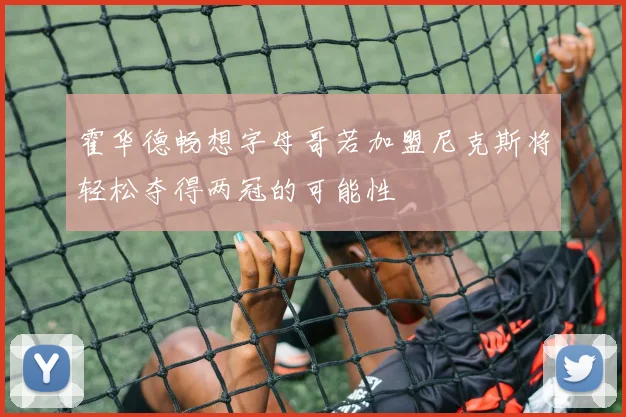 霍华德畅想字母哥若加盟尼克斯将轻松夺得两冠的可能性