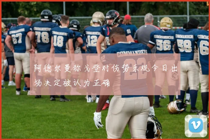 阿德尔曼称戈登对伤势乐观今日出场决定被认为正确