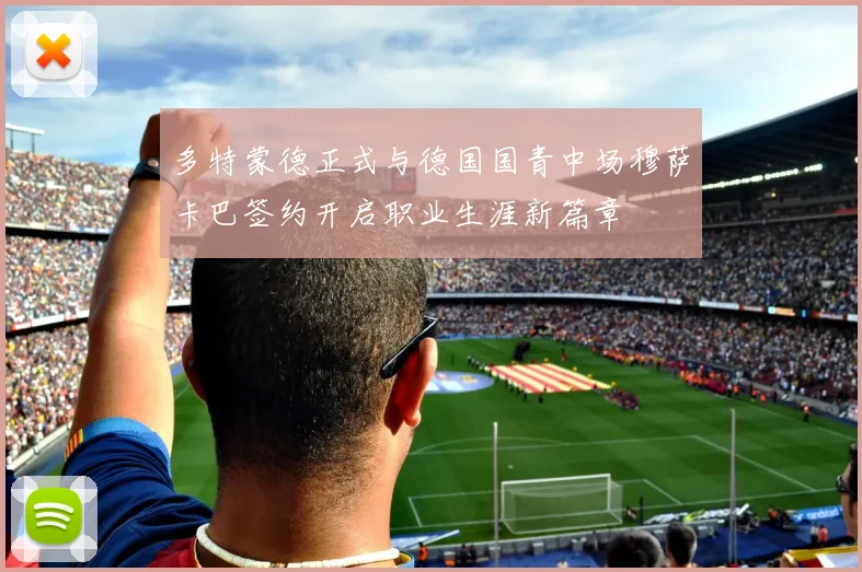 多特蒙德正式与德国国青中场穆萨卡巴签约开启职业生涯新篇章