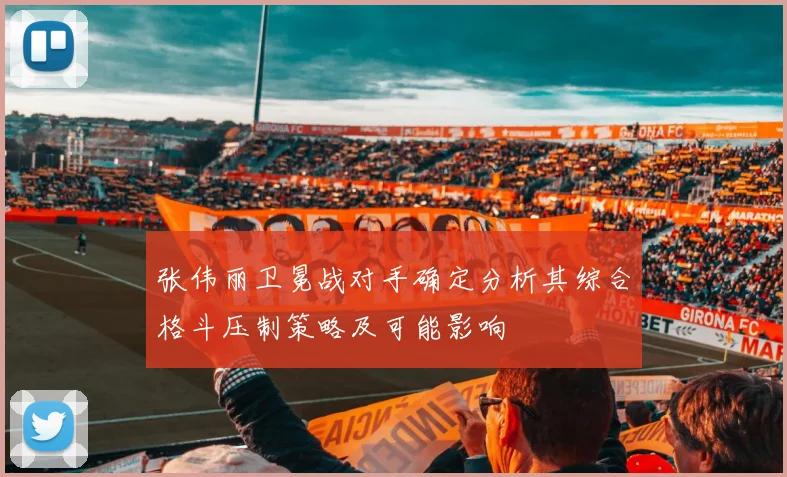 张伟丽卫冕战对手确定分析其综合格斗压制策略及可能影响