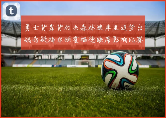 勇士背靠背对决森林狼库里追梦出战存疑梅尔顿霍福德缺席影响比赛走势