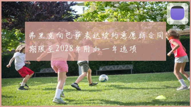 弗里克向巴萨表达续约意愿新合同期限至2028年附加一年选项