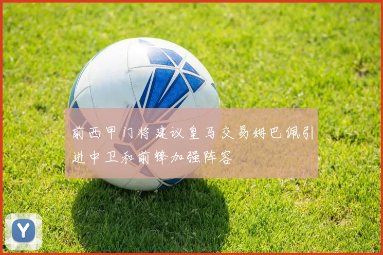 前西甲门将建议皇马交易姆巴佩引进中卫和前锋加强阵容