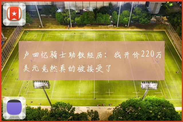 卢回忆骑士助教经历：我开价220万美元竟然真的被接受了