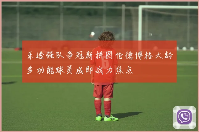 乐透强队争冠新拼图伦德博格大龄多功能球员成即战力焦点